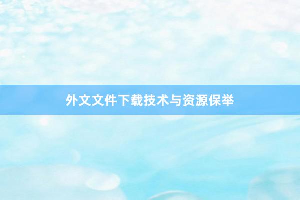 外文文件下载技术与资源保举