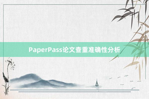 PaperPass论文查重准确性分析
